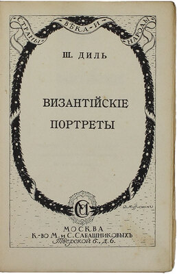 Диль Ш. Византийские портреты / Пер. М. Безобразовой; под ред. и с предисл. П. Безобразова; обл. и авантит. худож. Д. Митрохина. [В 2 вып.]. Вып. 1-2. М.: Изд. М. и С. Сабашниковых, 1914.